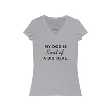 Load image into Gallery viewer, My Dog is Kind of a Big Deal- Women&#39;s Jersey Short Sleeve V-Neck Tee
