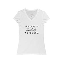 Load image into Gallery viewer, My Dog is Kind of a Big Deal- Women's Jersey Short Sleeve V-Neck Tee
