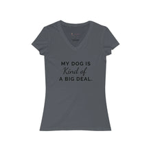 Load image into Gallery viewer, My Dog is Kind of a Big Deal- Women&#39;s Jersey Short Sleeve V-Neck Tee
