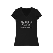 Load image into Gallery viewer, My Dog is Kind of a Big Deal- Women&#39;s Jersey Short Sleeve V-Neck Tee
